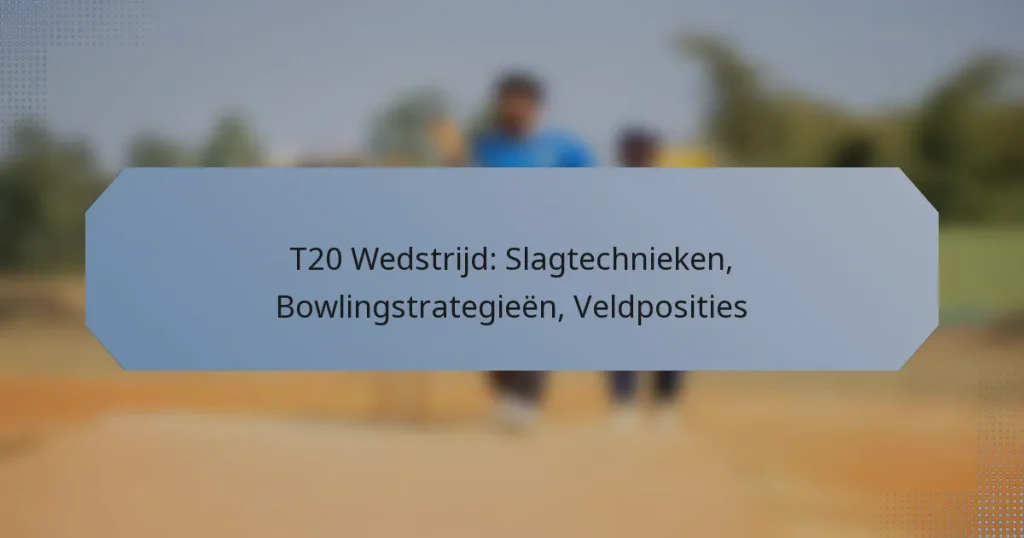 T20 Wedstrijd: Slagtechnieken, Bowlingstrategieën, Veldposities