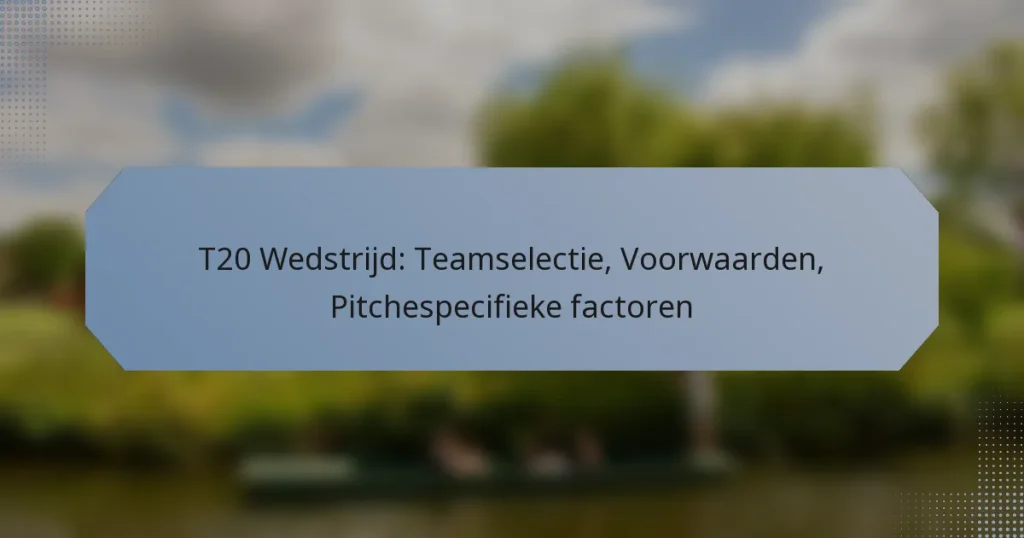 T20 Wedstrijd: Teamselectie, Voorwaarden, Pitchespecifieke factoren