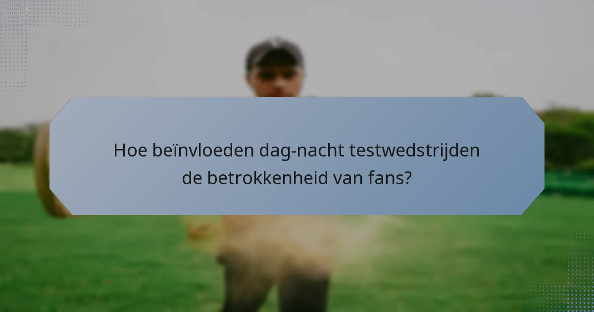 Hoe beïnvloeden dag-nacht testwedstrijden de betrokkenheid van fans?
