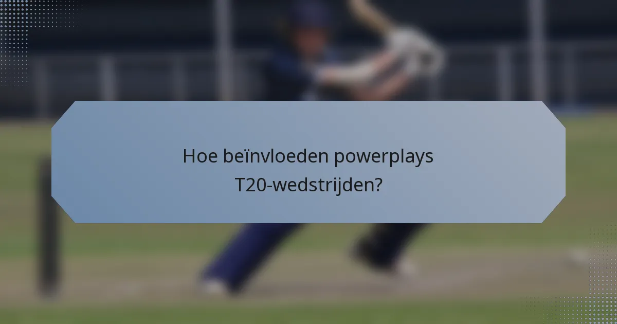 Hoe beïnvloeden powerplays T20-wedstrijden?