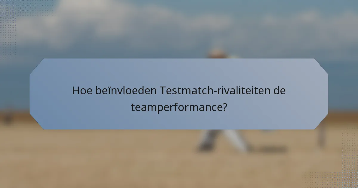 Hoe beïnvloeden Testmatch-rivaliteiten de teamperformance?