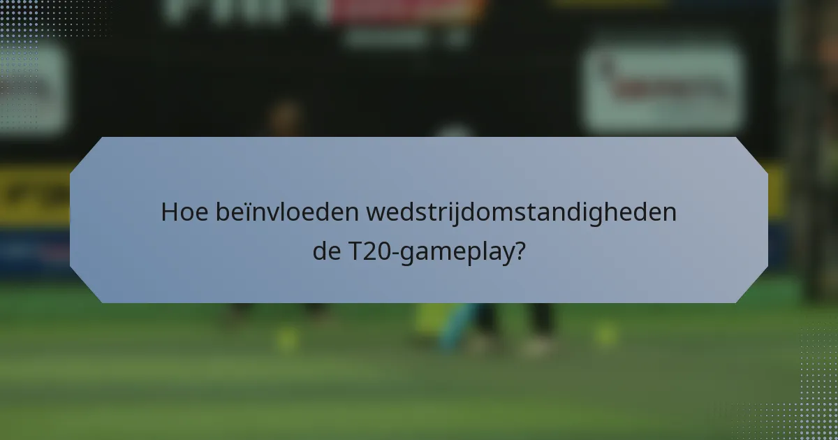 Hoe beïnvloeden wedstrijdomstandigheden de T20-gameplay?