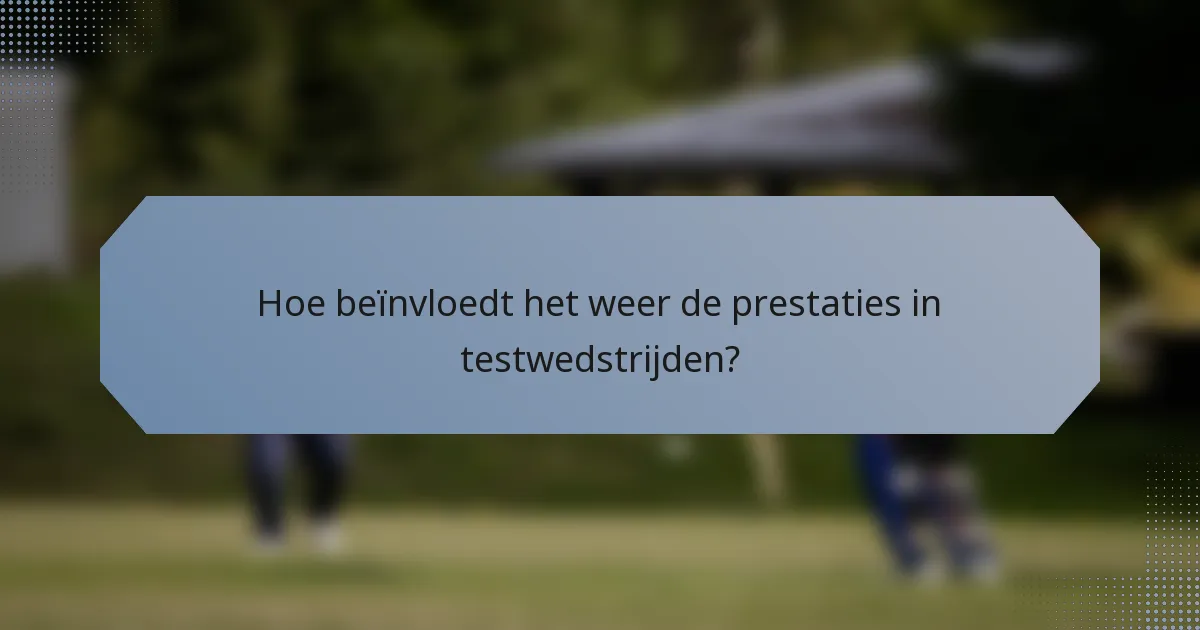 Hoe beïnvloedt het weer de prestaties in testwedstrijden?