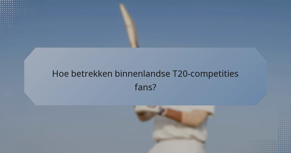 Hoe betrekken binnenlandse T20-competities fans?