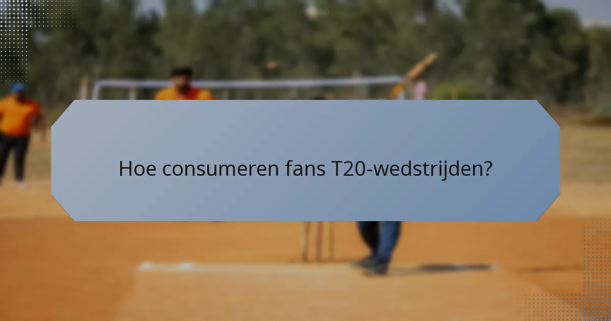 Hoe consumeren fans T20-wedstrijden?