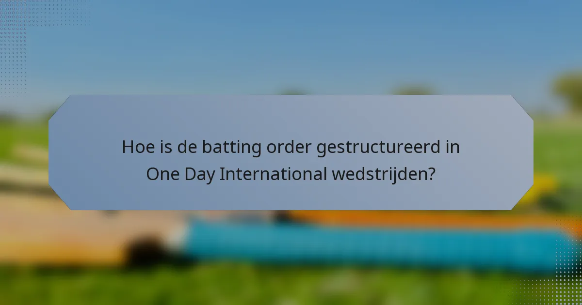 Hoe is de batting order gestructureerd in One Day International wedstrijden?