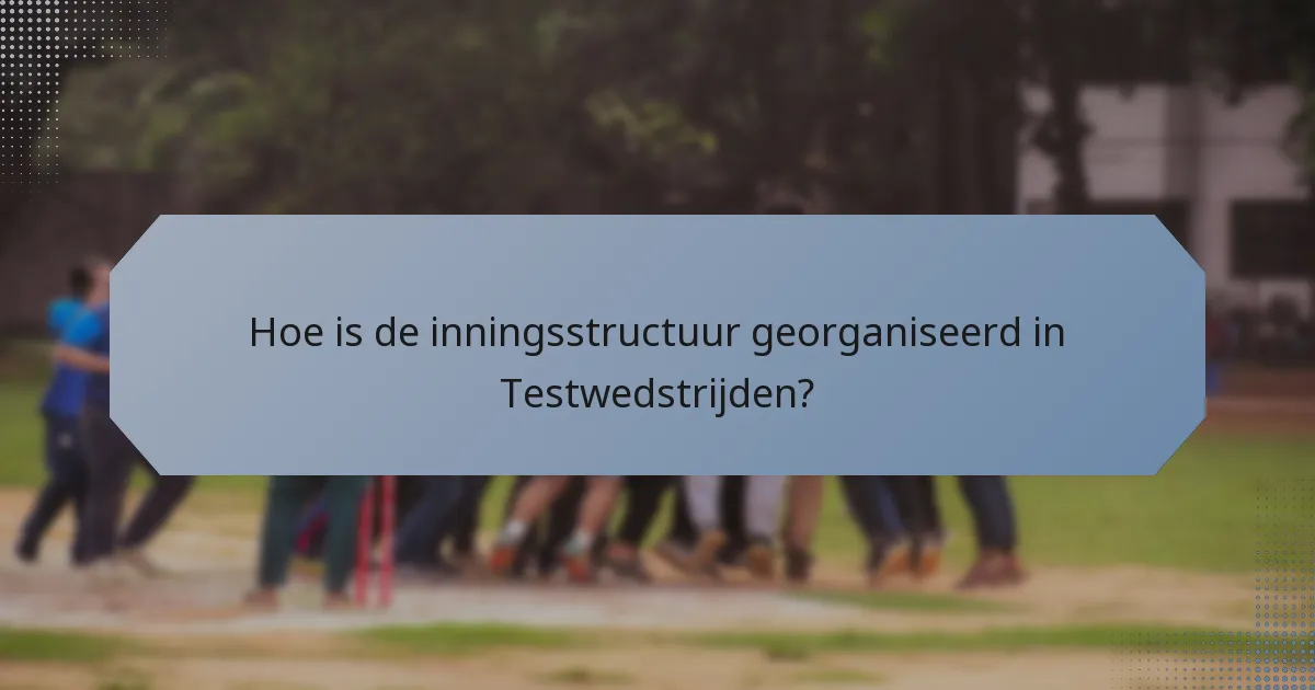 Hoe is de inningsstructuur georganiseerd in Testwedstrijden?