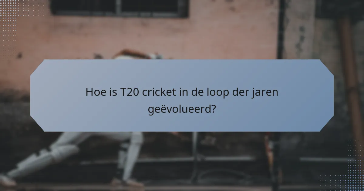 Hoe is T20 cricket in de loop der jaren geëvolueerd?