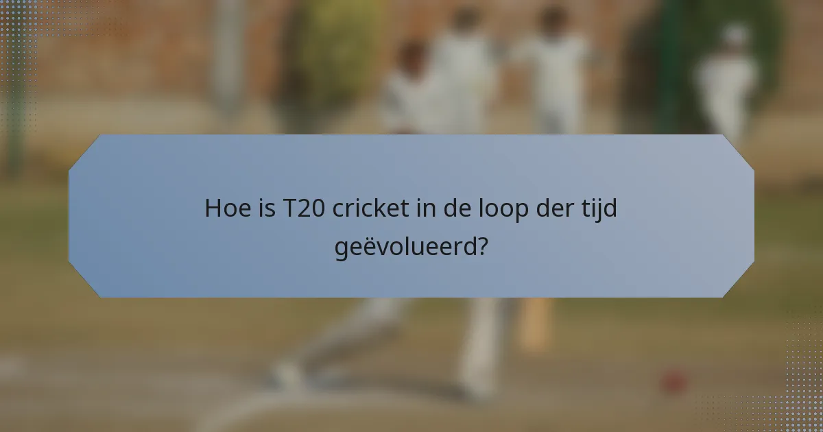 Hoe is T20 cricket in de loop der tijd geëvolueerd?