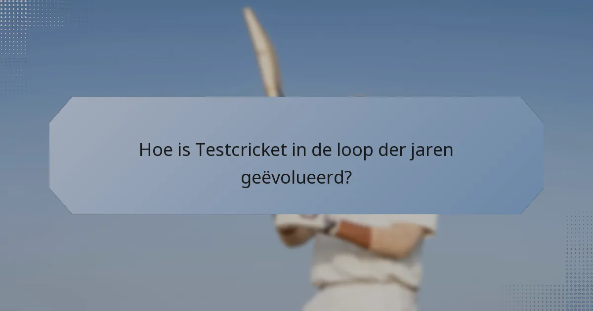 Hoe is Testcricket in de loop der jaren geëvolueerd?