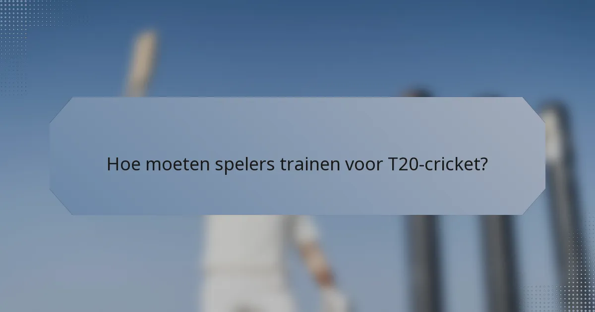 Hoe moeten spelers trainen voor T20-cricket?
