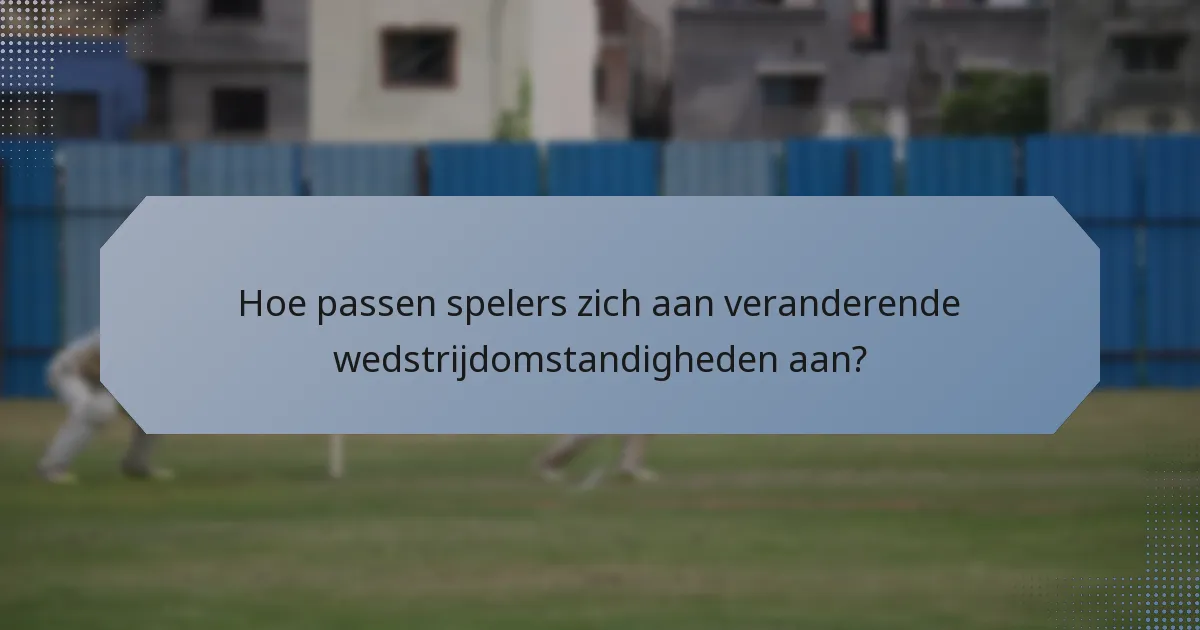 Hoe passen spelers zich aan veranderende wedstrijdomstandigheden aan?