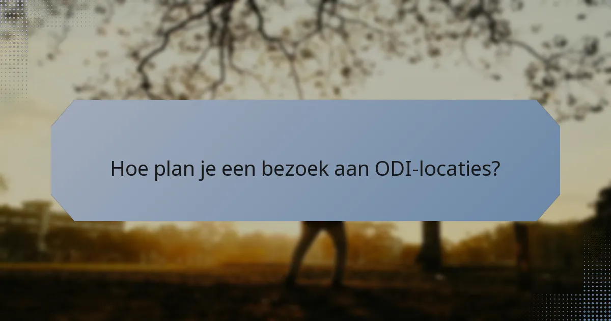 Hoe plan je een bezoek aan ODI-locaties?