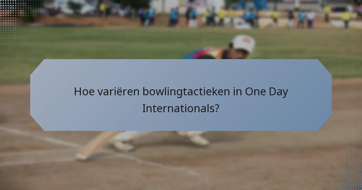 Hoe variëren bowlingtactieken in One Day Internationals?