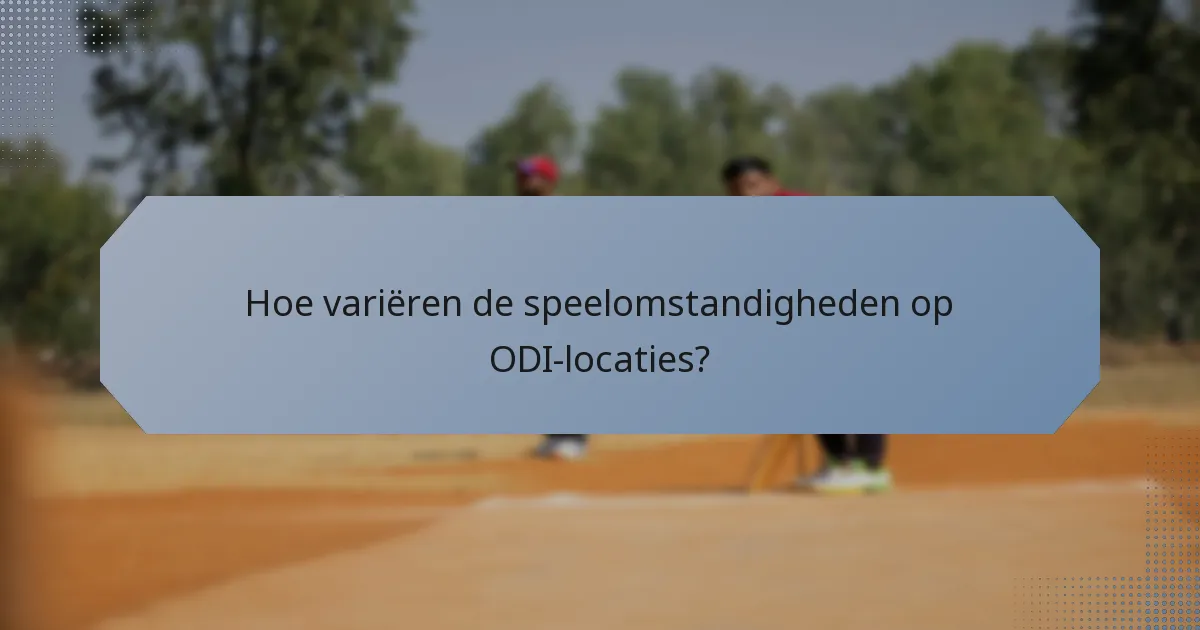Hoe variëren de speelomstandigheden op ODI-locaties?