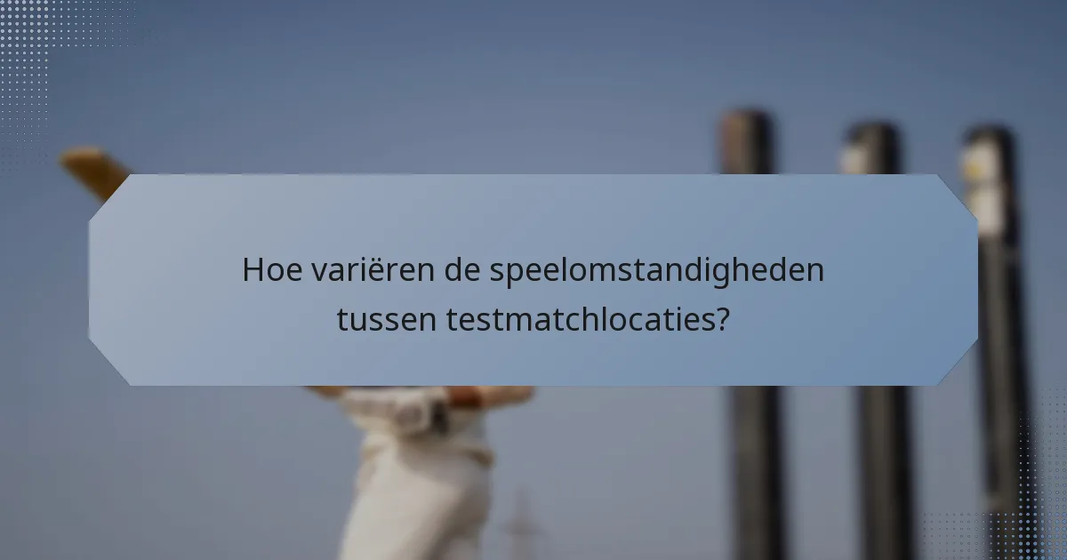 Hoe variëren de speelomstandigheden tussen testmatchlocaties?