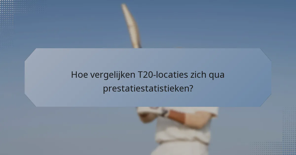 Hoe vergelijken T20-locaties zich qua prestatiestatistieken?
