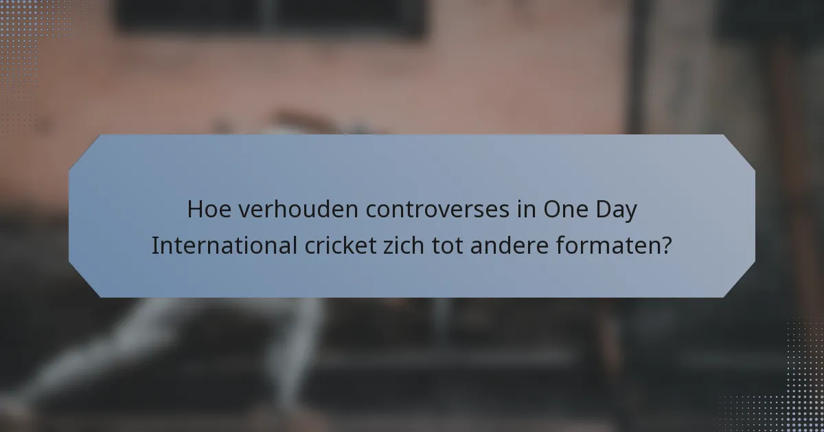 Hoe verhouden controverses in One Day International cricket zich tot andere formaten?