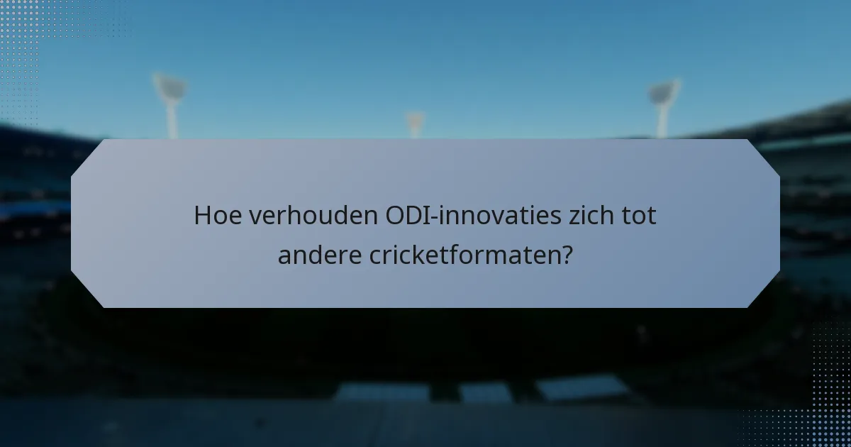 Hoe verhouden ODI-innovaties zich tot andere cricketformaten?