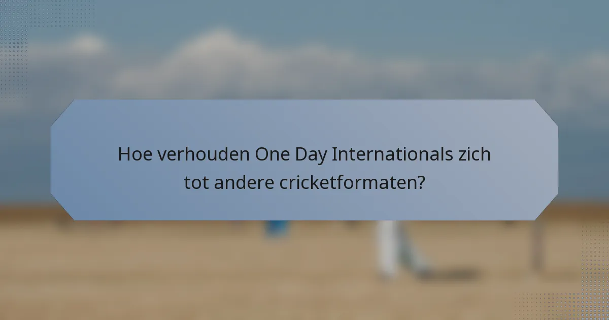 Hoe verhouden One Day Internationals zich tot andere cricketformaten?
