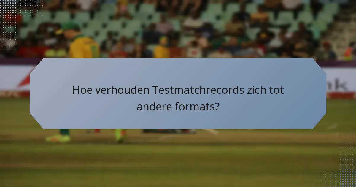 Hoe verhouden Testmatchrecords zich tot andere formats?