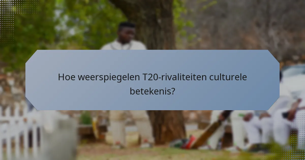 Hoe weerspiegelen T20-rivaliteiten culturele betekenis?