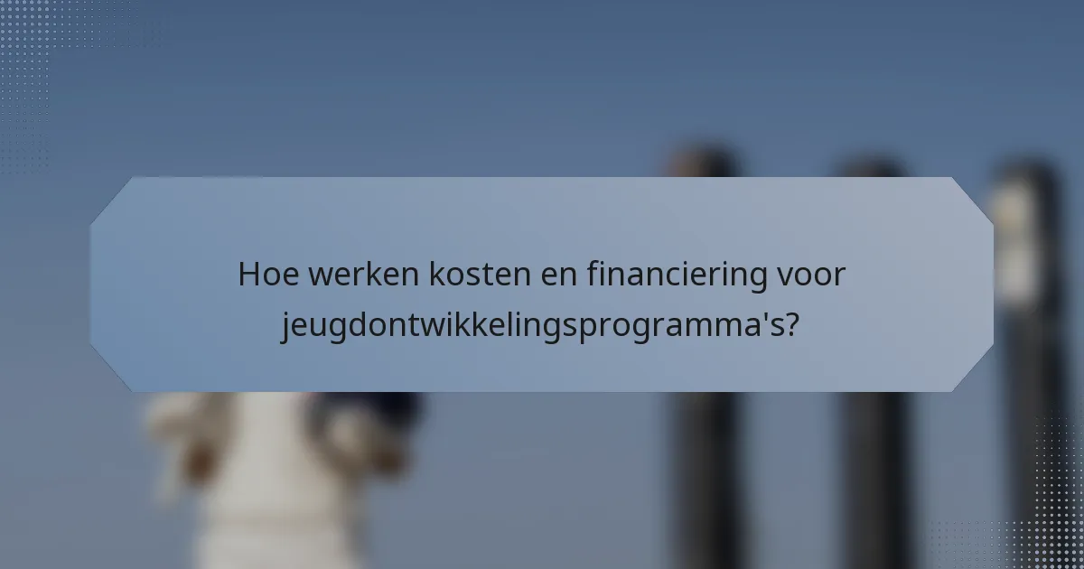 Hoe werken kosten en financiering voor jeugdontwikkelingsprogramma's?