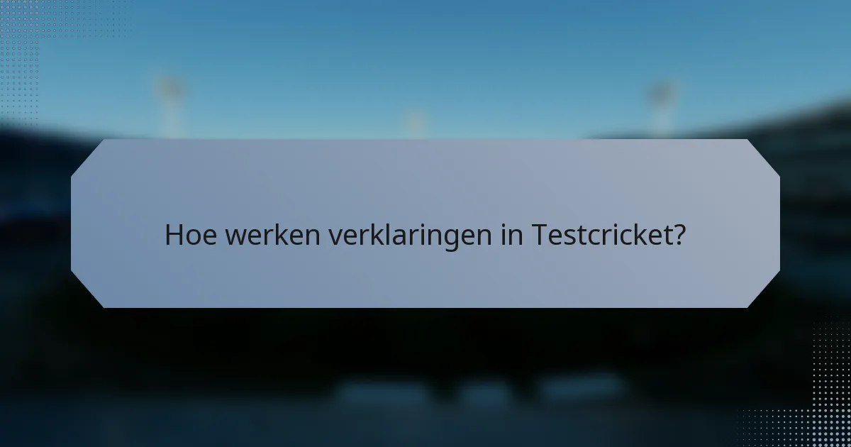 Hoe werken verklaringen in Testcricket?