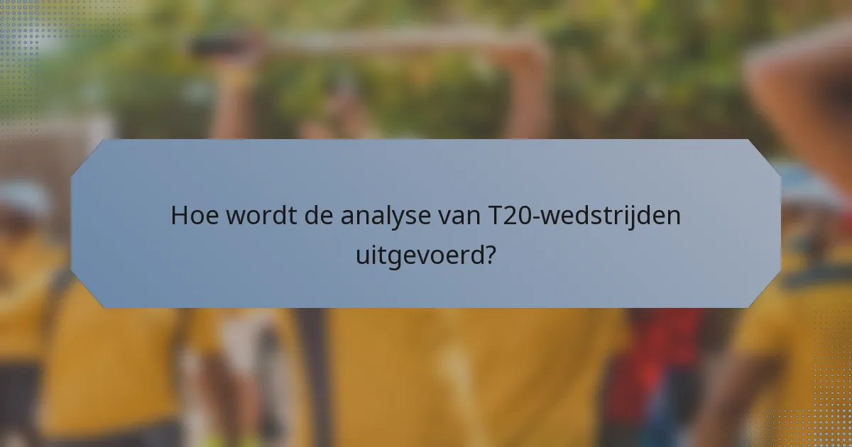 Hoe wordt de analyse van T20-wedstrijden uitgevoerd?