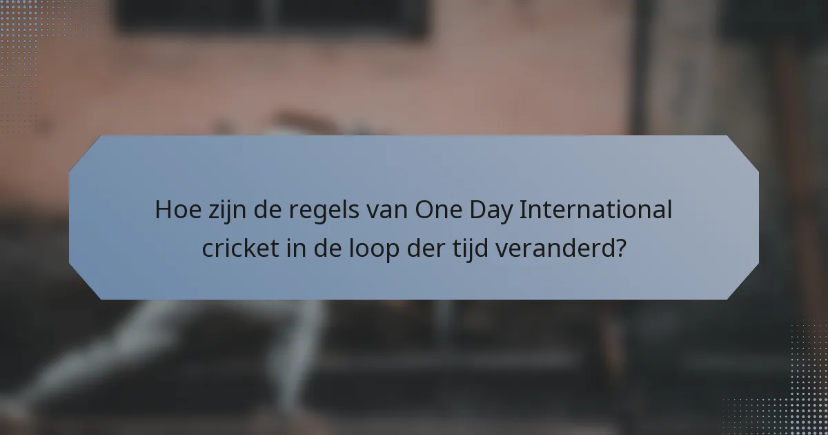 Hoe zijn de regels van One Day International cricket in de loop der tijd veranderd?