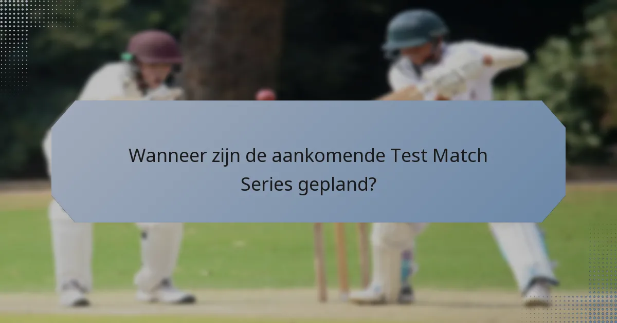 Wanneer zijn de aankomende Test Match Series gepland?