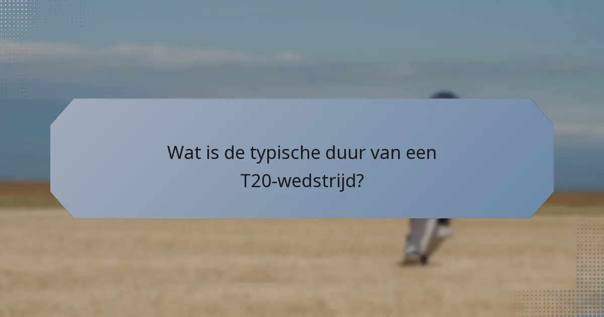 Wat is de typische duur van een T20-wedstrijd?