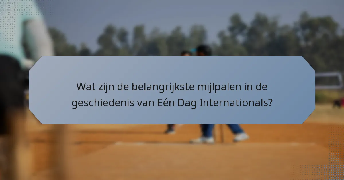 Wat zijn de belangrijkste mijlpalen in de geschiedenis van Eén Dag Internationals?