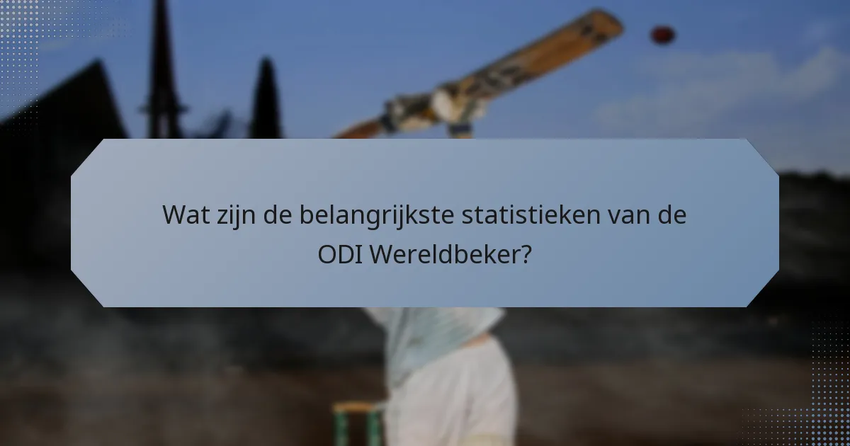 Wat zijn de belangrijkste statistieken van de ODI Wereldbeker?