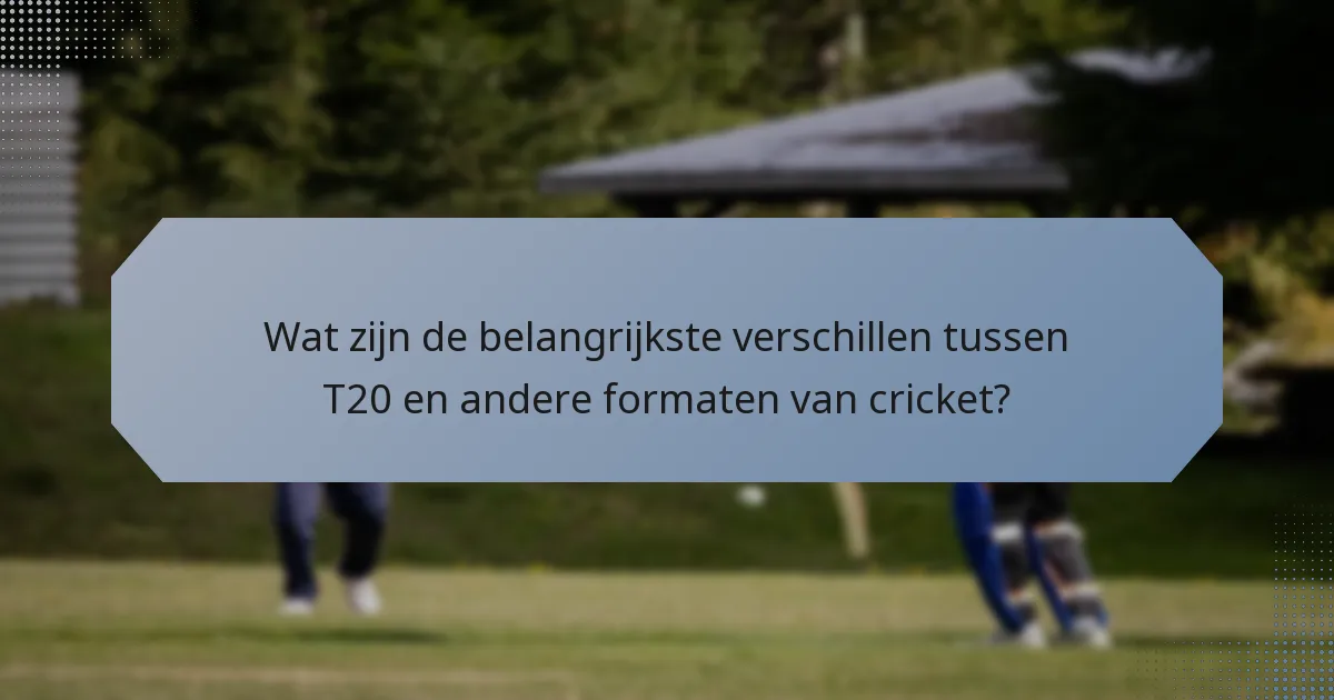 Wat zijn de belangrijkste verschillen tussen T20 en andere formaten van cricket?