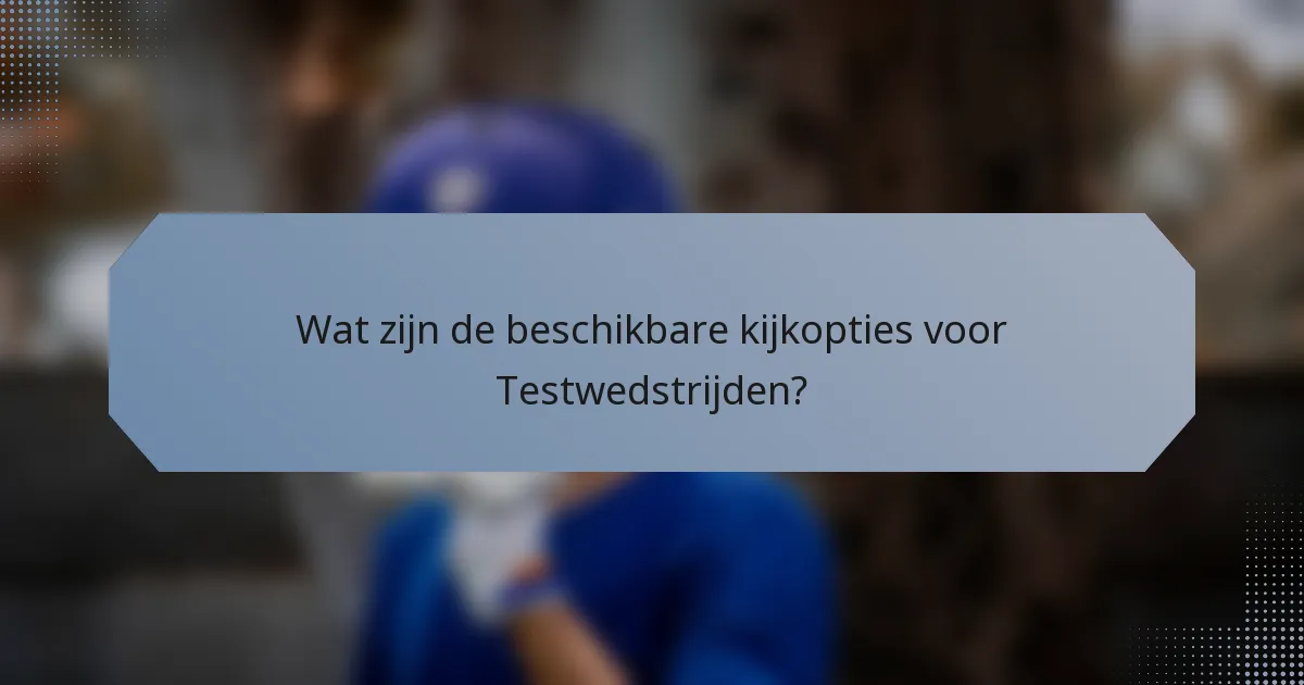 Wat zijn de beschikbare kijkopties voor Testwedstrijden?