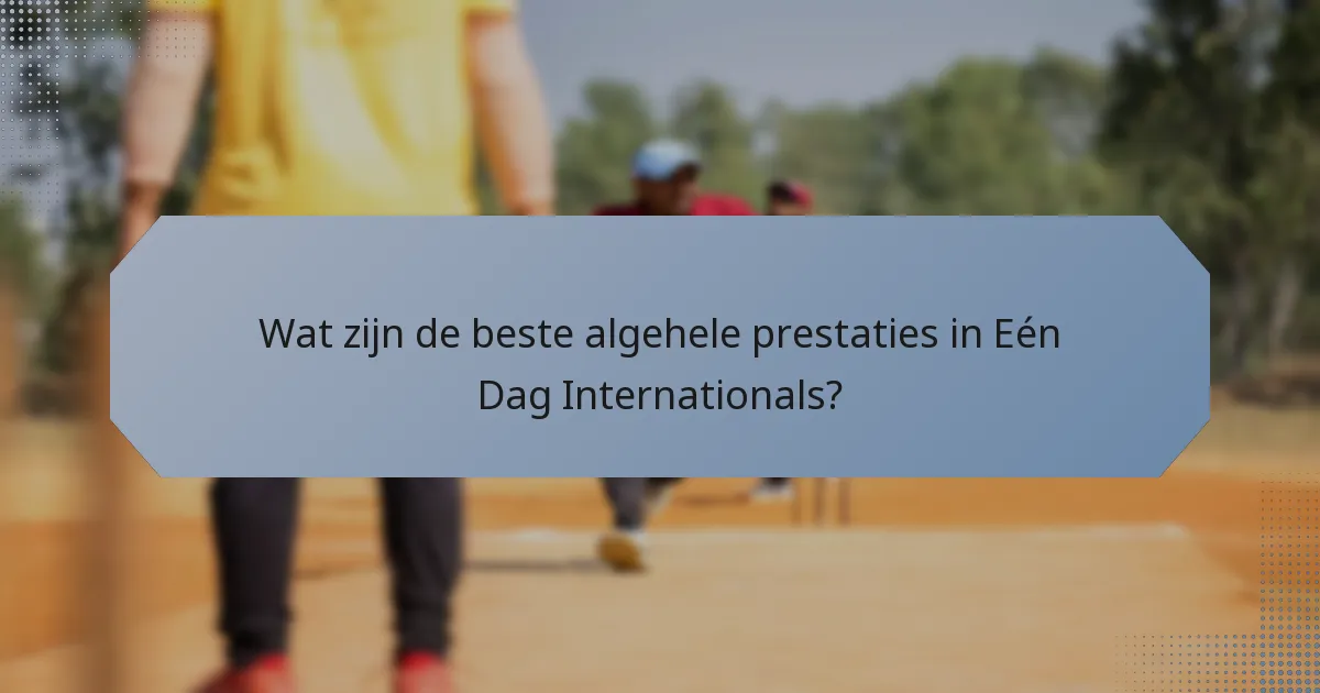 Wat zijn de beste algehele prestaties in Eén Dag Internationals?