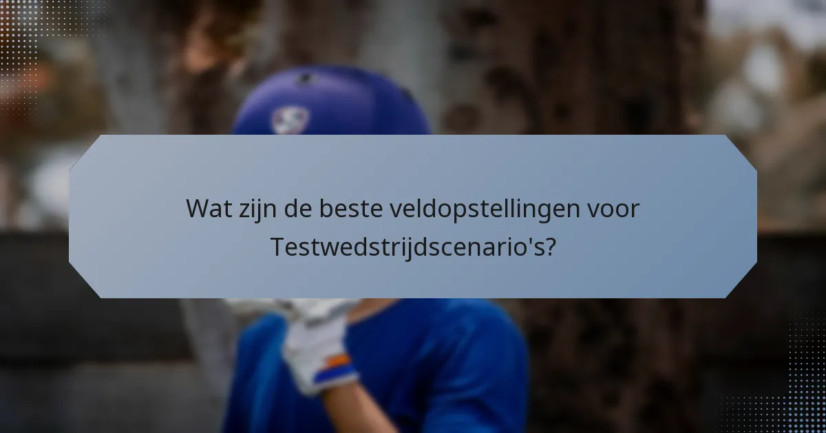 Wat zijn de beste veldopstellingen voor Testwedstrijdscenario's?