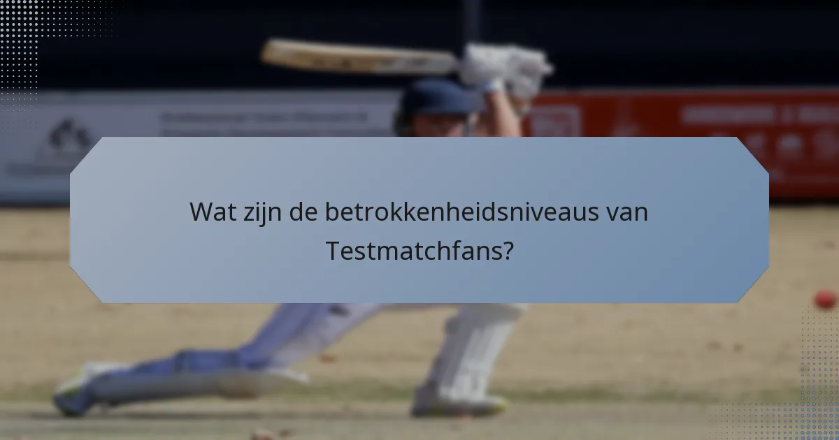 Wat zijn de betrokkenheidsniveaus van Testmatchfans?