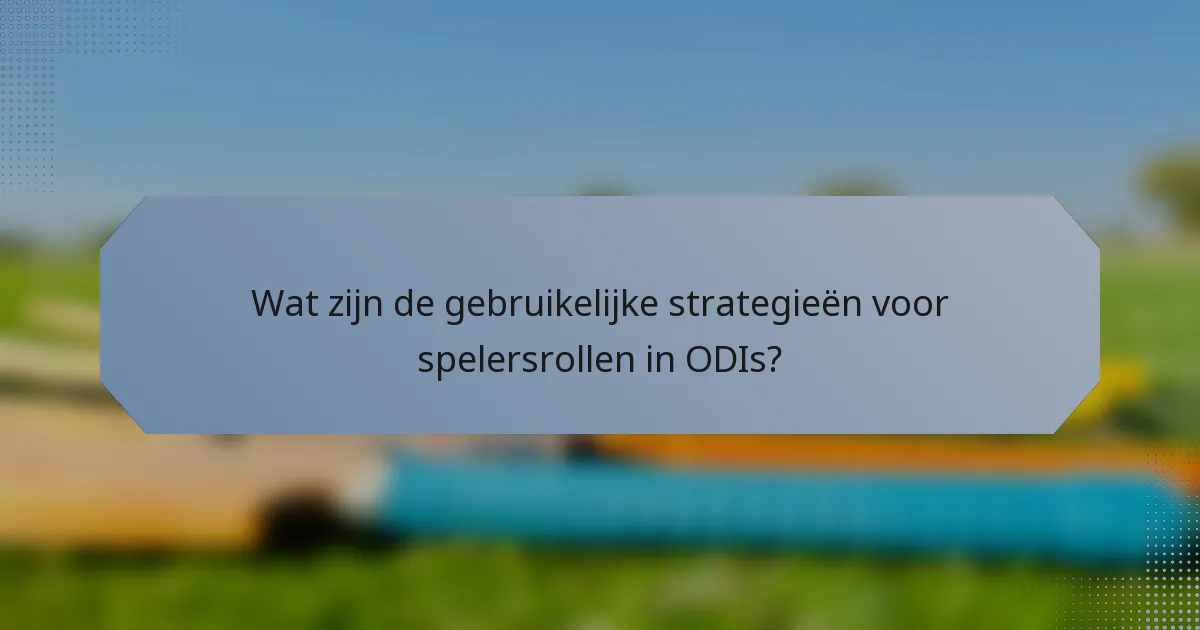 Wat zijn de gebruikelijke strategieën voor spelersrollen in ODIs?