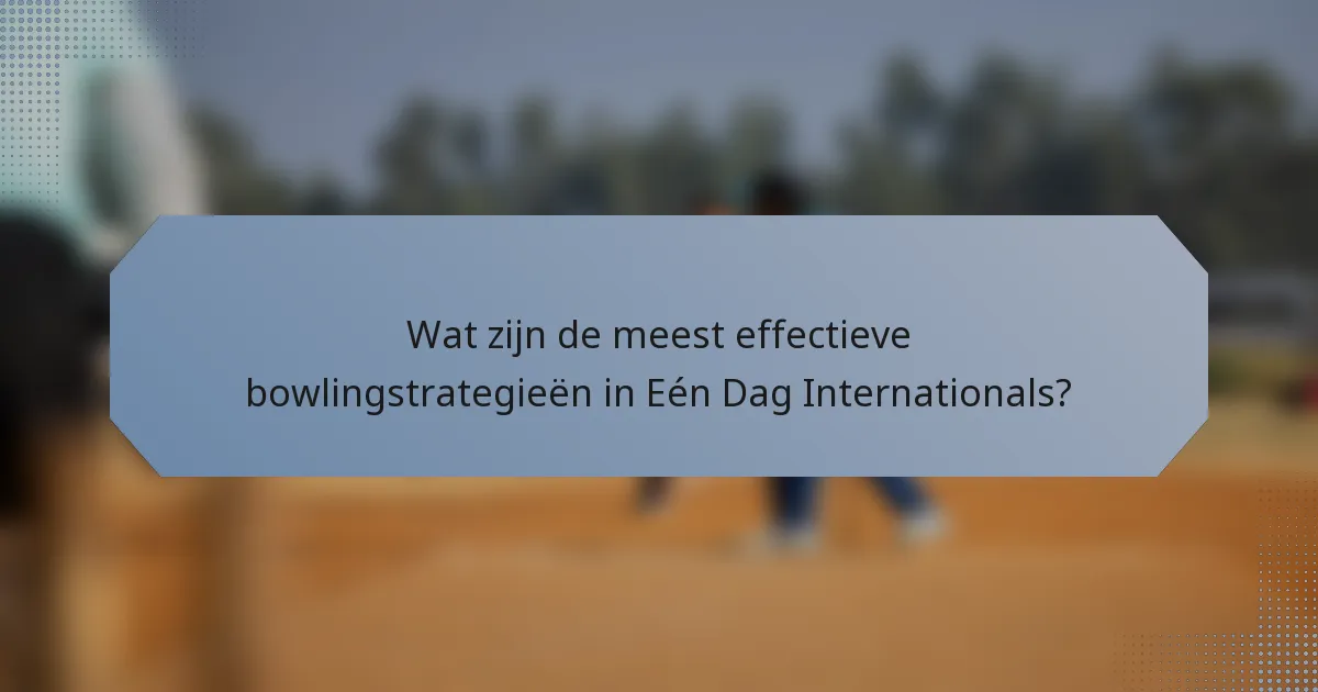 Wat zijn de meest effectieve bowlingstrategieën in Eén Dag Internationals?