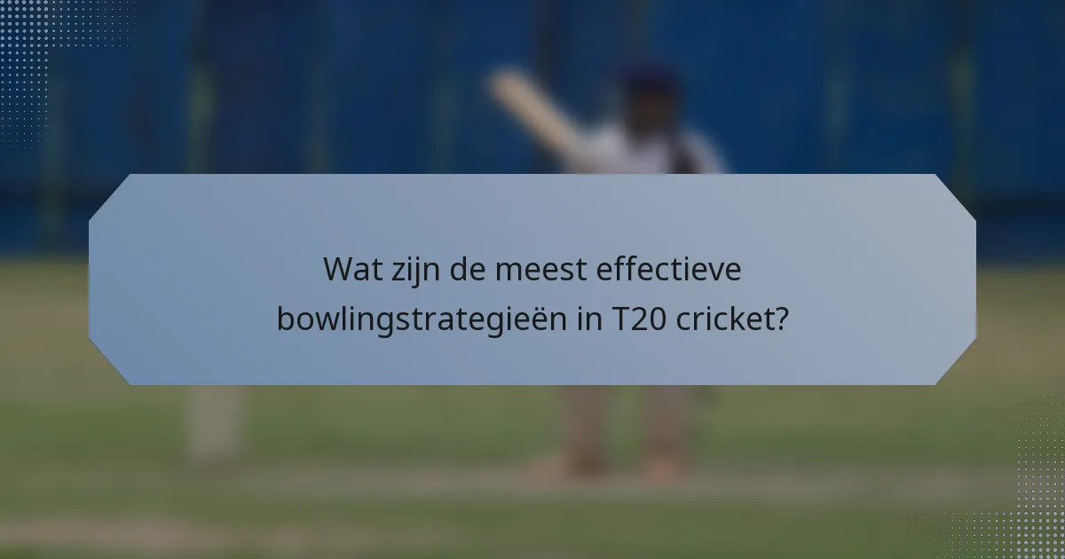 Wat zijn de meest effectieve bowlingstrategieën in T20 cricket?