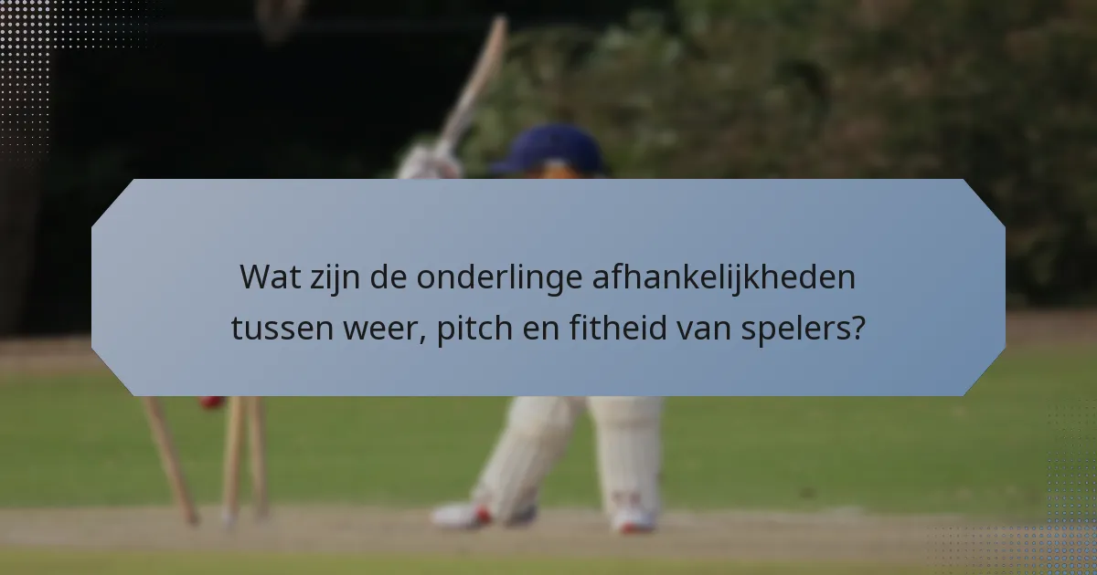Wat zijn de onderlinge afhankelijkheden tussen weer, pitch en fitheid van spelers?