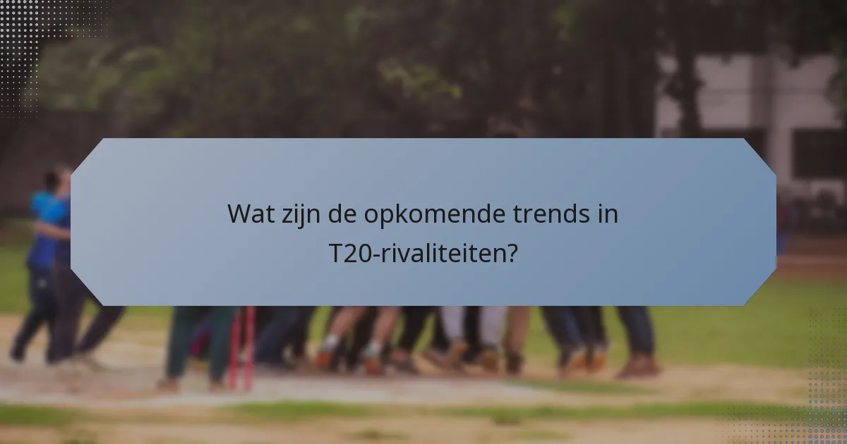 Wat zijn de opkomende trends in T20-rivaliteiten?