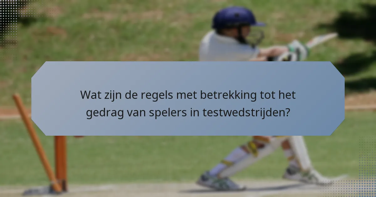 Wat zijn de regels met betrekking tot het gedrag van spelers in testwedstrijden?