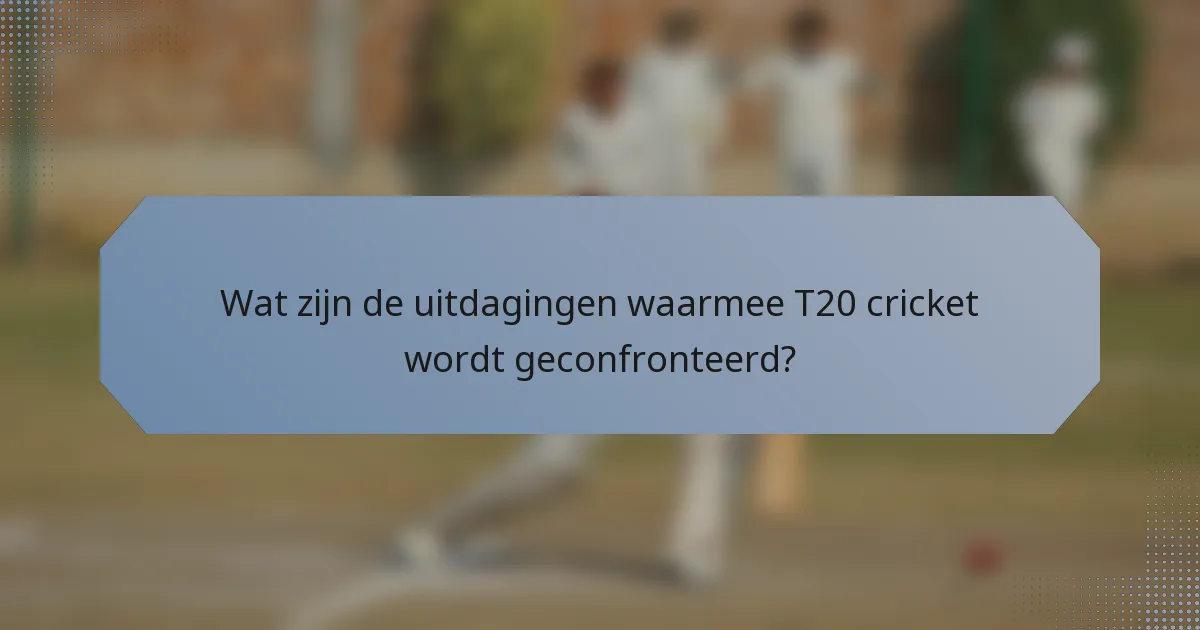 Wat zijn de uitdagingen waarmee T20 cricket wordt geconfronteerd?