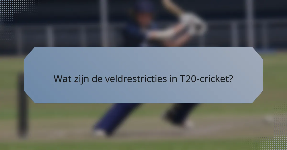 Wat zijn de veldrestricties in T20-cricket?