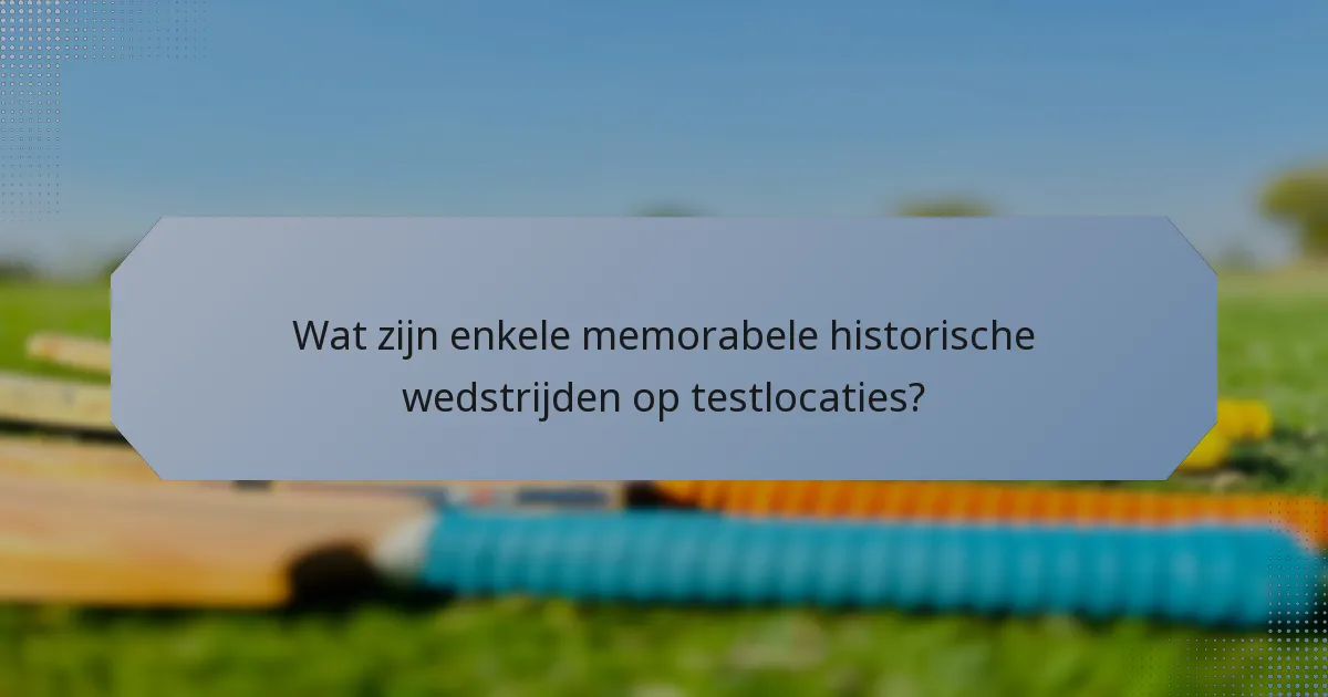 Wat zijn enkele memorabele historische wedstrijden op testlocaties?