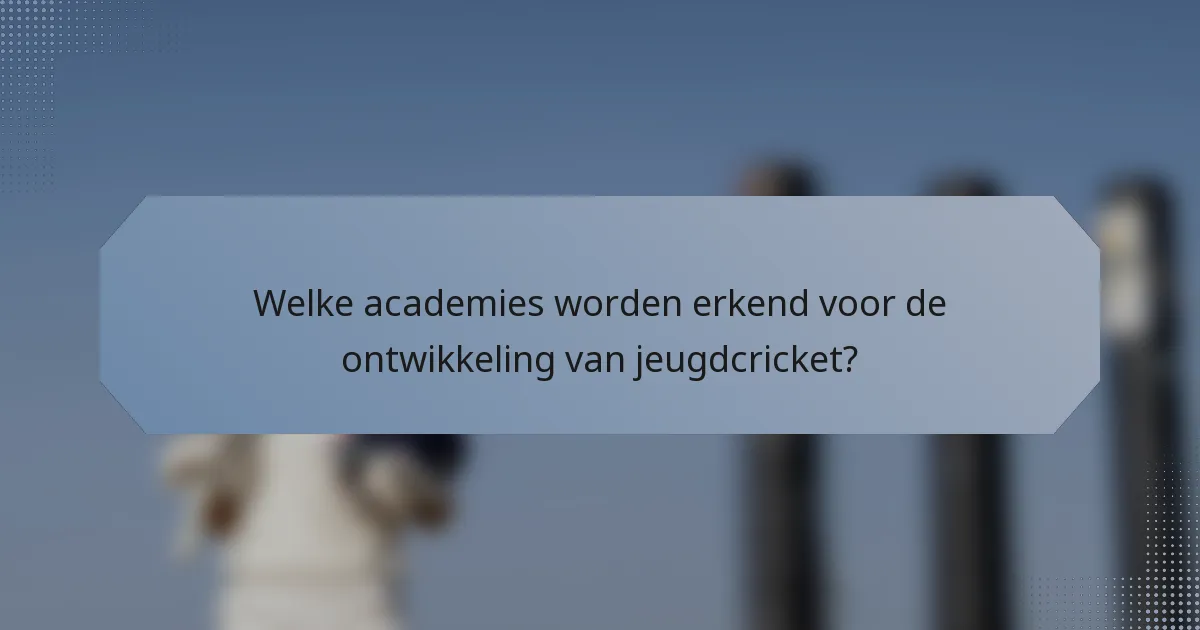 Welke academies worden erkend voor de ontwikkeling van jeugdcricket?