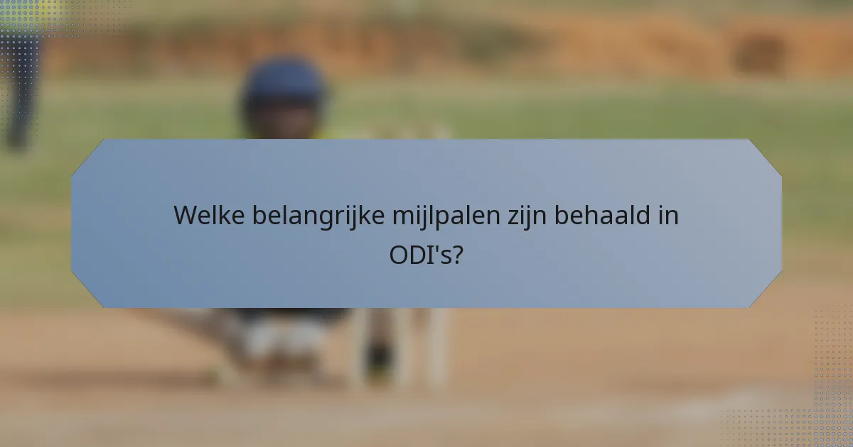 Welke belangrijke mijlpalen zijn behaald in ODI's?